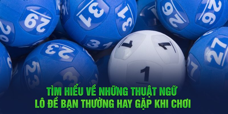 Tìm hiểu về thuật ngữ lô đề bạn thường gặp phải